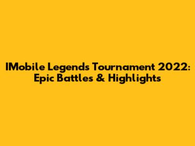 IMobile Legends Tournament 2022: Epic Battles & Highlights