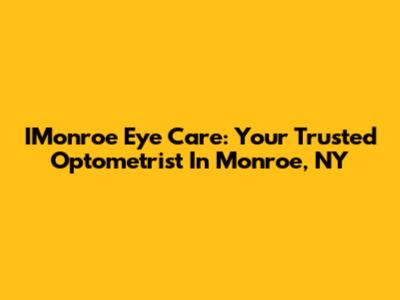 IMonroe Eye Care: Your Trusted Optometrist In Monroe, NY