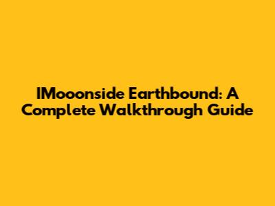 IMooonside Earthbound: A Complete Walkthrough Guide