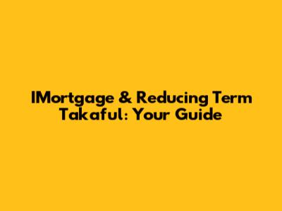 IMortgage & Reducing Term Takaful: Your Guide