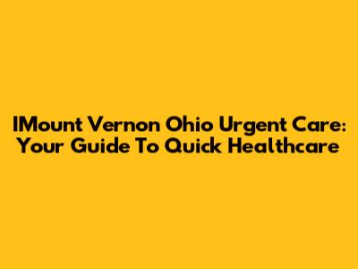 IMount Vernon Ohio Urgent Care: Your Guide To Quick Healthcare