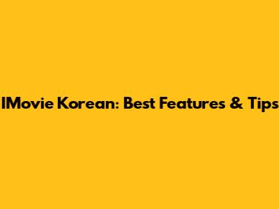 IMovie Korean: Best Features & Tips