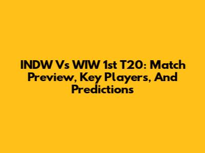 INDW Vs WIW 1st T20: Match Preview, Key Players, And Predictions
