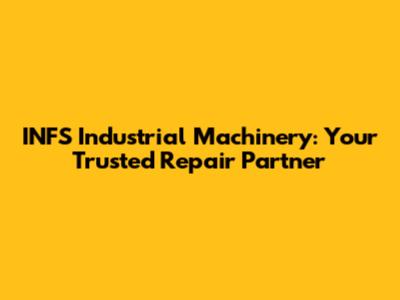 INFS Industrial Machinery: Your Trusted Repair Partner