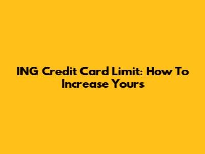 ING Credit Card Limit: How To Increase Yours