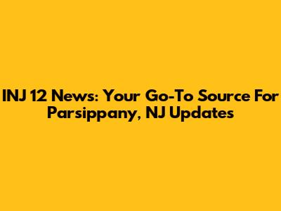 INJ 12 News: Your Go-To Source For Parsippany, NJ Updates