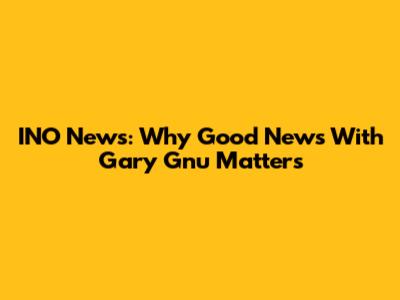 INO News: Why Good News With Gary Gnu Matters