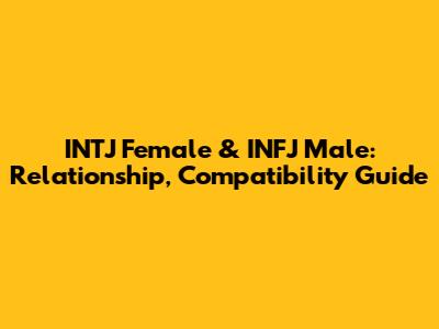 INTJ Female & INFJ Male: Relationship, Compatibility Guide