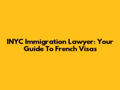 INYC Immigration Lawyer: Your Guide To French Visas