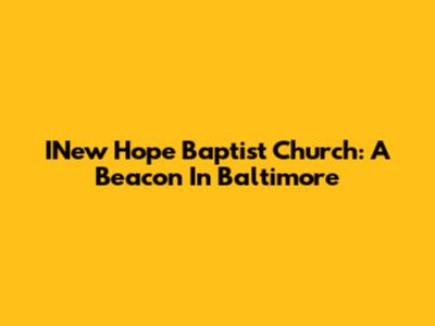 INew Hope Baptist Church: A Beacon In Baltimore