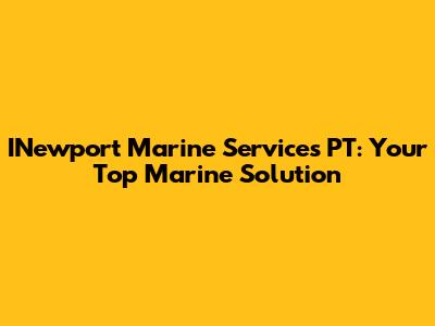 INewport Marine Services PT: Your Top Marine Solution