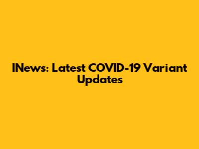 INews: Latest COVID-19 Variant Updates