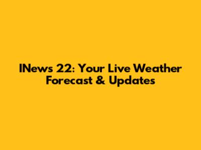INews 22: Your Live Weather Forecast & Updates