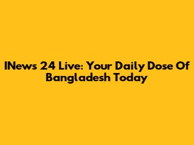 INews 24 Live: Your Daily Dose Of Bangladesh Today
