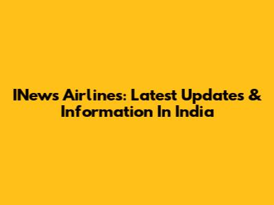 INews Airlines: Latest Updates & Information In India