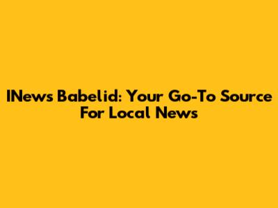 INews Babelid: Your Go-To Source For Local News