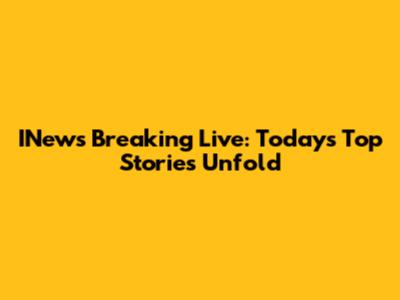 INews Breaking Live: Today's Top Stories Unfold
