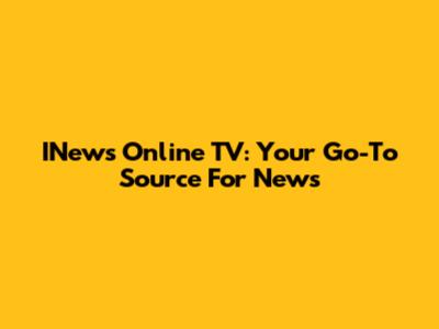 INews Online TV: Your Go-To Source For News