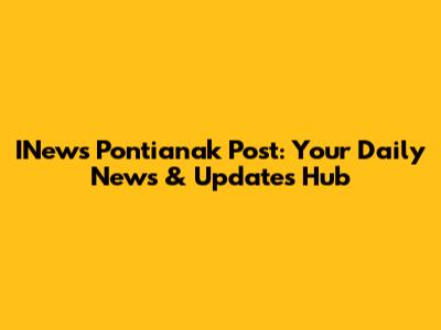 INews Pontianak Post: Your Daily News & Updates Hub