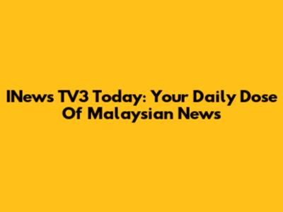 INews TV3 Today: Your Daily Dose Of Malaysian News