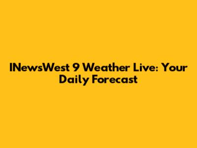 INewsWest 9 Weather Live: Your Daily Forecast