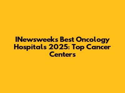 INewsweek's Best Oncology Hospitals 2025: Top Cancer Centers