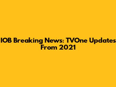 IOB Breaking News: TVOne Updates From 2021