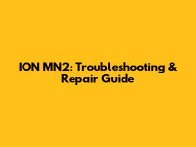 ION MN2: Troubleshooting & Repair Guide