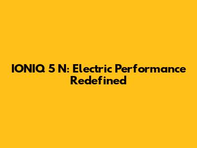 IONIQ 5 N: Electric Performance Redefined