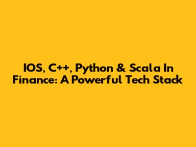 IOS, C++, Python & Scala In Finance: A Powerful Tech Stack