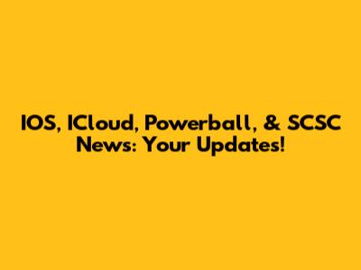 IOS, ICloud, Powerball, & SCSC News: Your Updates!