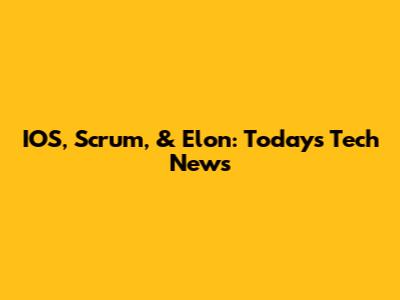 IOS, Scrum, & Elon: Today's Tech News