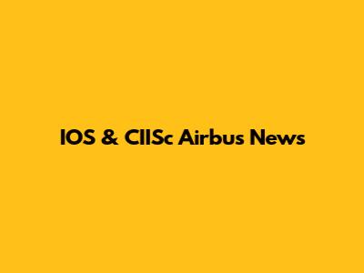IOS & CIISc Airbus News