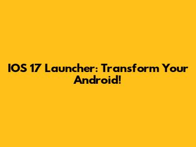 IOS 17 Launcher: Transform Your Android!