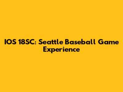 IOS 18SC: Seattle Baseball Game Experience