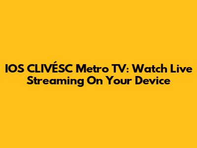 IOS CLIVÉSC Metro TV: Watch Live Streaming On Your Device