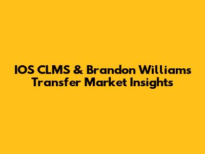 IOS CLMS & Brandon Williams' Transfer Market Insights