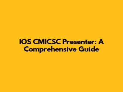 IOS CMICSC Presenter: A Comprehensive Guide