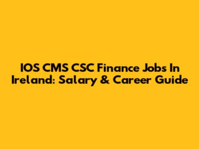 IOS CMS CSC Finance Jobs In Ireland: Salary & Career Guide