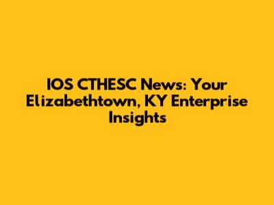 IOS CTHESC News: Your Elizabethtown, KY Enterprise Insights