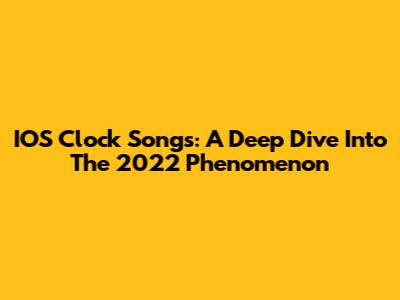 IOS Clock Songs: A Deep Dive Into The 2022 Phenomenon