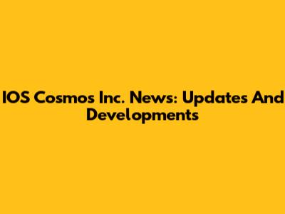 IOS Cosmos Inc. News: Updates And Developments