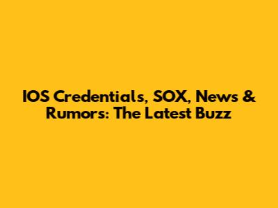 IOS Credentials, SOX, News & Rumors: The Latest Buzz