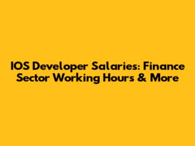 IOS Developer Salaries: Finance Sector Working Hours & More