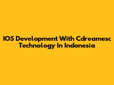 IOS Development With Cdreamesc Technology In Indonesia