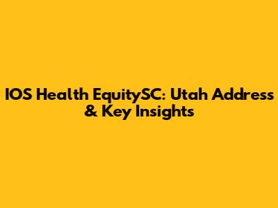 IOS Health EquitySC: Utah Address & Key Insights