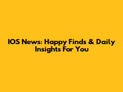 IOS News: Happy Finds & Daily Insights For You