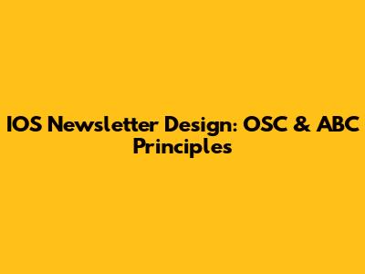 IOS Newsletter Design: OSC & ABC Principles