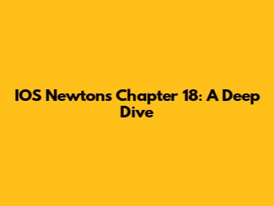 IOS Newtons Chapter 18: A Deep Dive