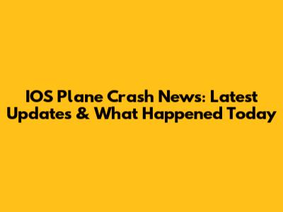 IOS Plane Crash News: Latest Updates & What Happened Today